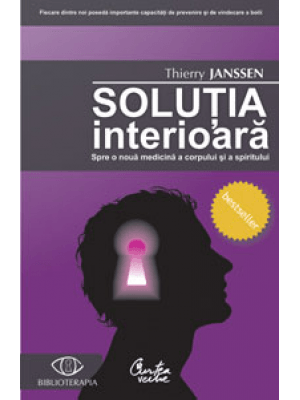 Solutia Interioara. Spre O Noua Medicina a Corpului si a Spiritului, Thierry Janssen, Thierry Janssen