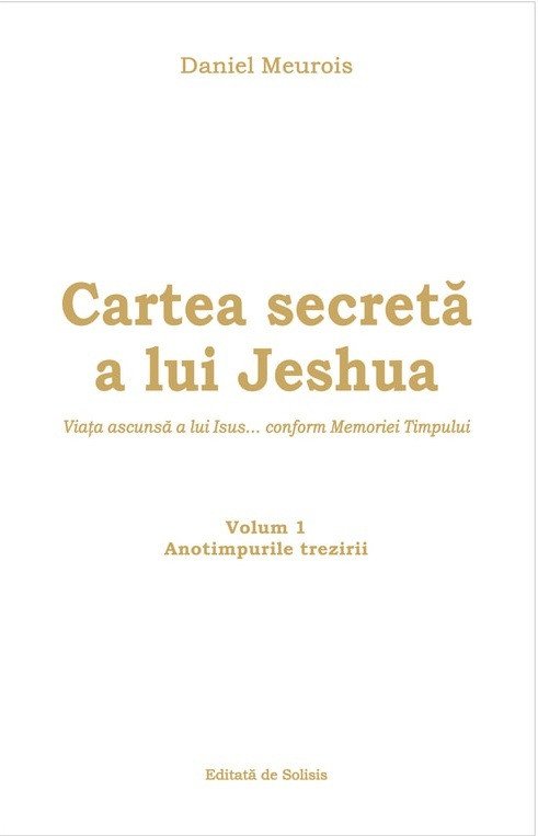 Cartea Secreta a Lui Jeshua. Viata Ascunsa a Lui Iisus (Vol 1), Daniel Meurois, Solisis, Daniel Meurois