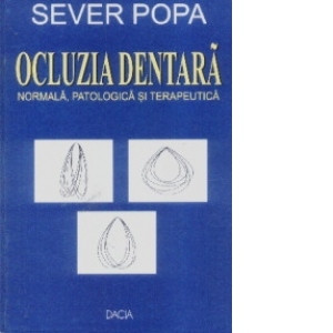 Ocluzia dentara. Normala, patologica si terapeutica, Sever Popa, Dacia